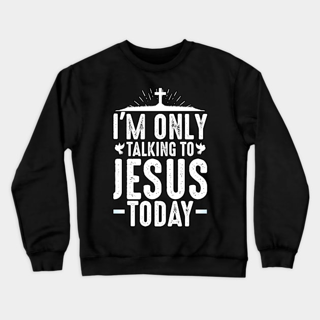 I'm Only Talking To Jesus Today Christian Love Crewneck Sweatshirt by Funnyawesomedesigns